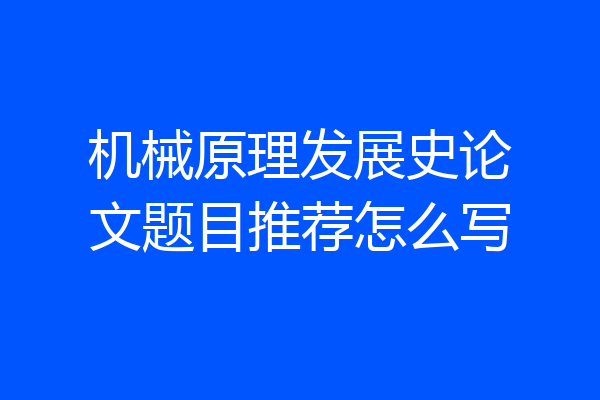 机械原理发展史论文题目推荐怎么写