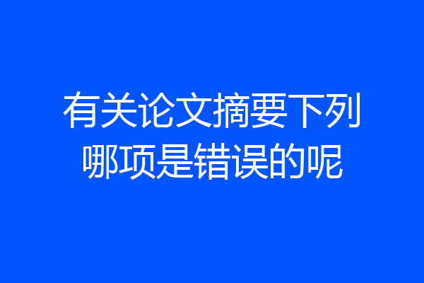 有关论文摘要下列哪项是错误的呢