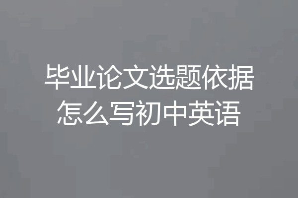 毕业论文选题依据怎么写初中英语