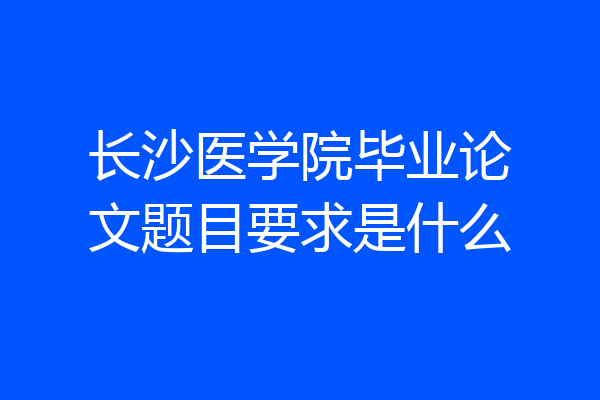 长沙医学院毕业论文题目要求是什么