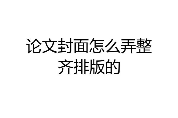 论文封面怎么弄整齐排版的