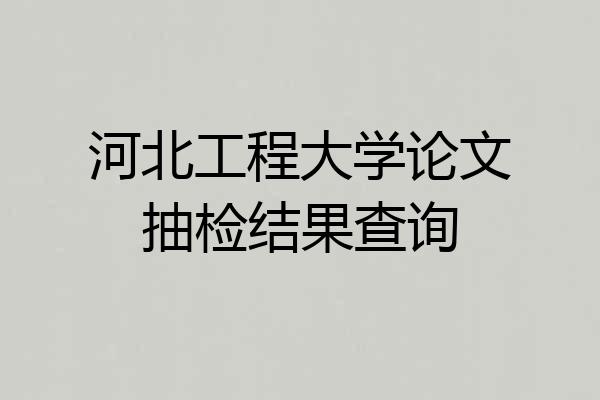 河北工程大学论文抽检结果查询