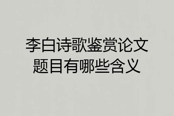 李白诗歌鉴赏论文题目有哪些含义