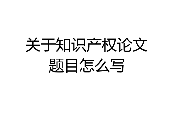 关于知识产权论文题目怎么写