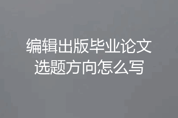 编辑出版毕业论文选题方向怎么写