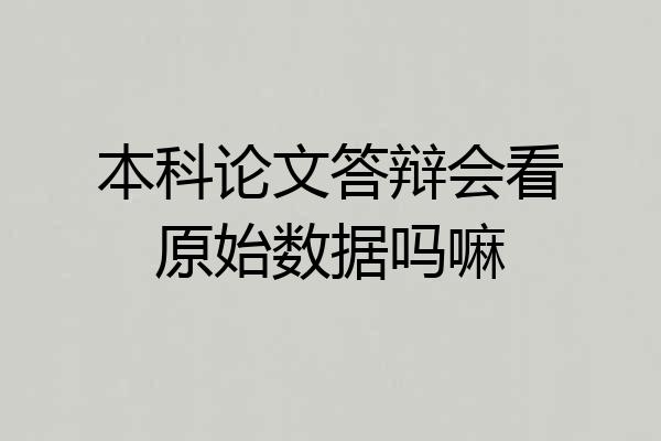 本科论文答辩会看原始数据吗嘛
