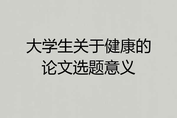 大学生关于健康的论文选题意义