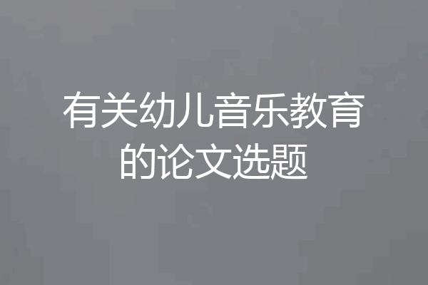 有关幼儿音乐教育的论文选题