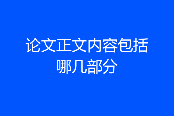 论文正文内容包括哪几部分