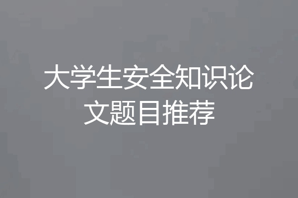 大学生安全知识论文题目推荐