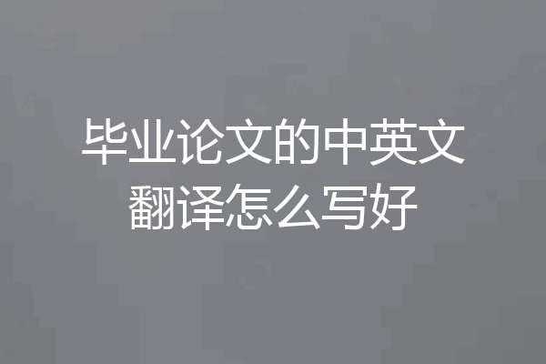 毕业论文的中英文翻译怎么写好