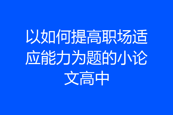 以如何提高职场适应能力为题的小论文高中
