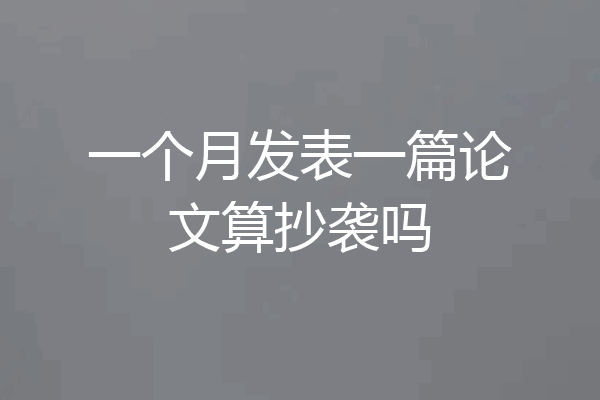 一个月发表一篇论文算抄袭吗