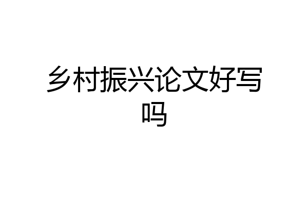 乡村振兴论文好写吗