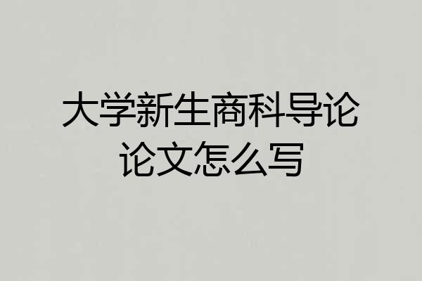 大学新生商科导论论文怎么写