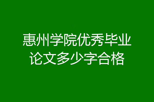 惠州学院优秀毕业论文多少字合格