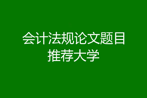 会计法规论文题目推荐大学