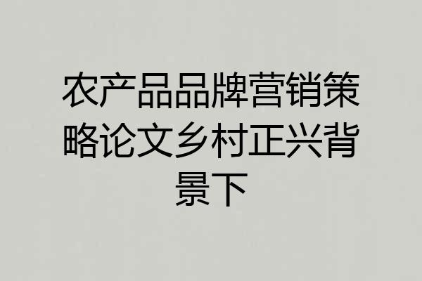 农产品品牌营销策略论文乡村正兴背景下