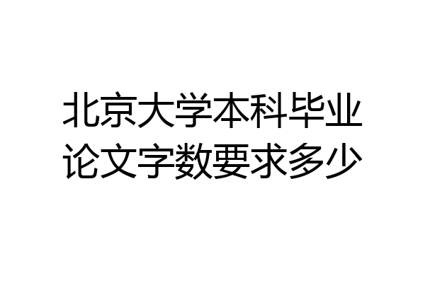 北京大学本科毕业论文字数要求多少