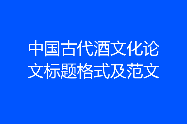 中国古代酒文化论文标题格式及范文