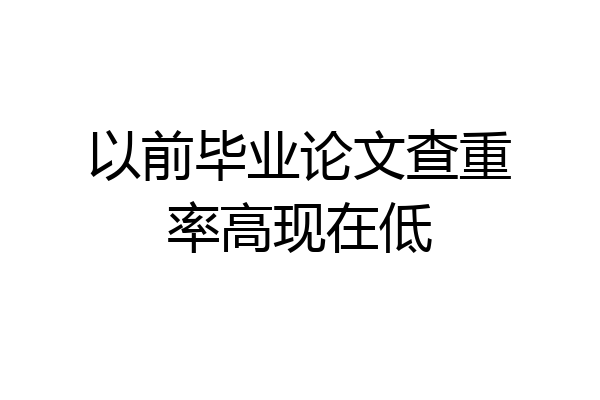 以前毕业论文查重率高现在低