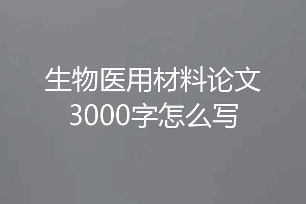 生物医用材料论文3000字怎么写