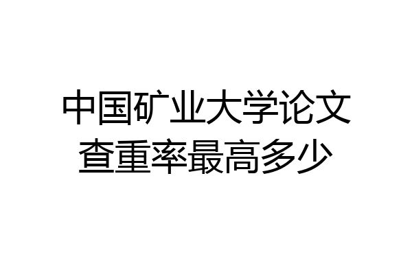 中国矿业大学论文查重率最高多少