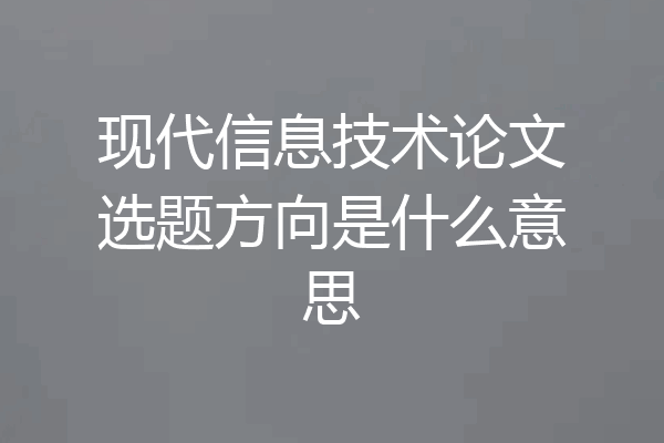 现代信息技术论文选题方向是什么意思