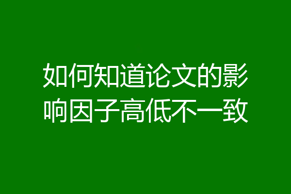 如何知道论文的影响因子高低不一致