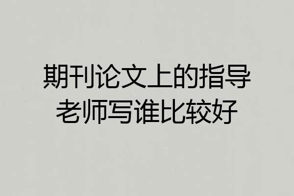 期刊论文上的指导老师写谁比较好