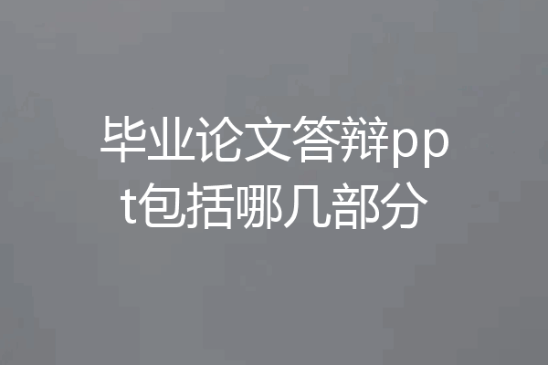 毕业论文答辩ppt包括哪几部分