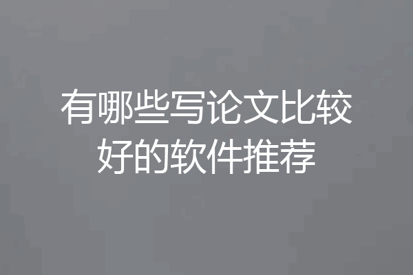 有哪些写论文比较好的软件推荐