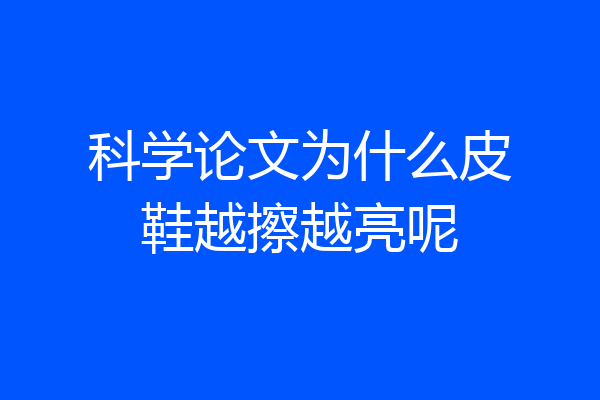 科学论文为什么皮鞋越擦越亮呢