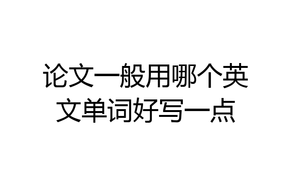论文一般用哪个英文单词好写一点