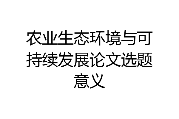 农业生态环境与可持续发展论文选题意义