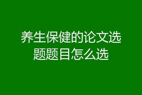 养生保健的论文选题题目怎么选