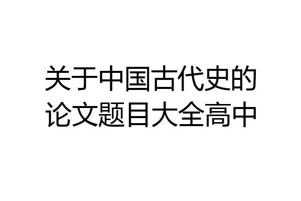 关于中国古代史的论文题目大全高中