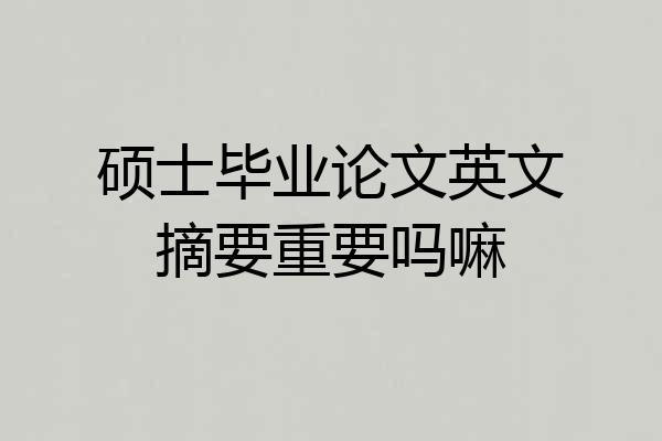 硕士毕业论文英文摘要重要吗嘛