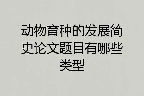 动物育种的发展简史论文题目有哪些类型