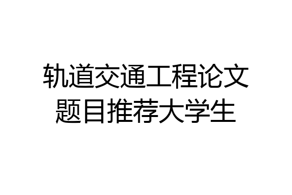 轨道交通工程论文题目推荐大学生