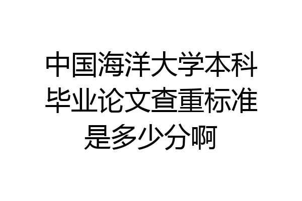 中国海洋大学本科毕业论文查重标准是多少分啊