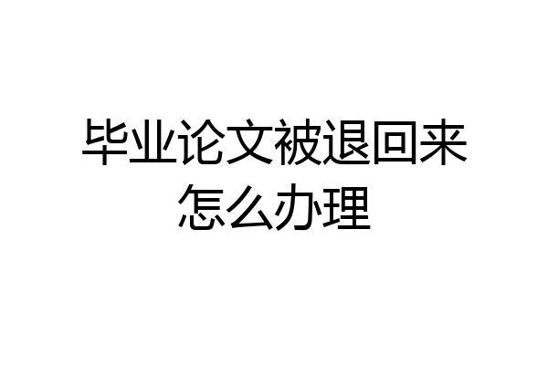 毕业论文被退回来怎么办理