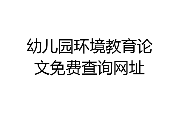 幼儿园环境教育论文免费查询网址