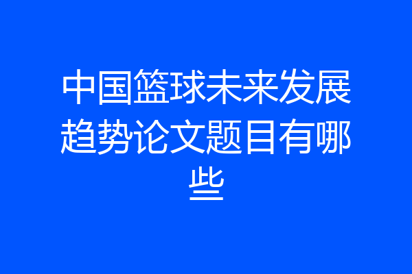 中国篮球未来发展趋势论文题目有哪些