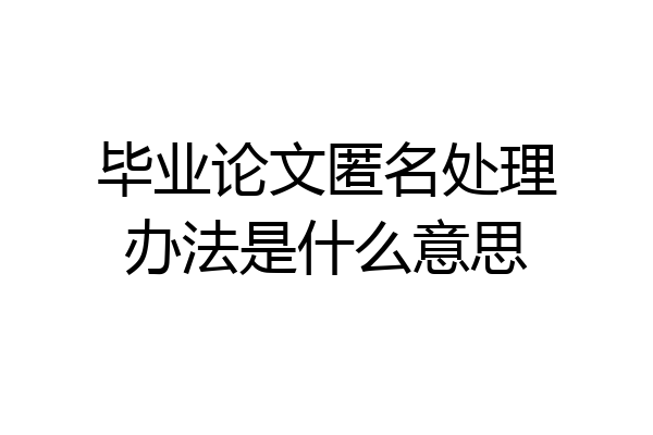 毕业论文匿名处理办法是什么意思