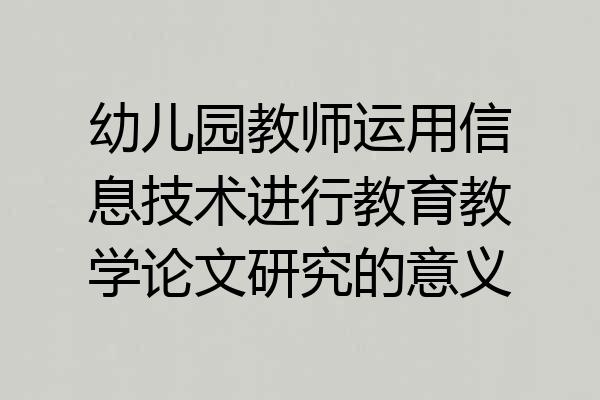 幼儿园教师运用信息技术进行教育教学论文研究的意义