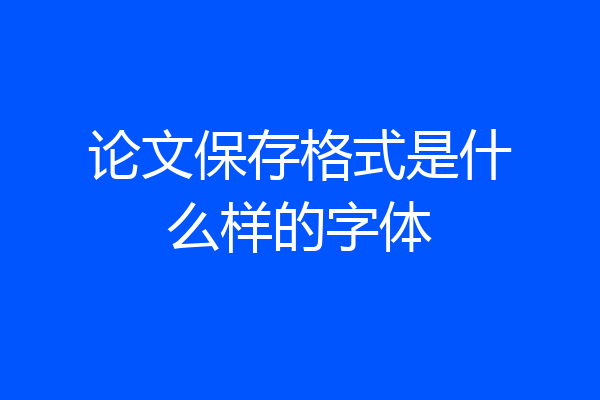 论文保存格式是什么样的字体