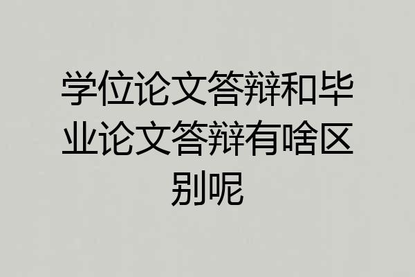 学位论文答辩和毕业论文答辩有啥区别呢
