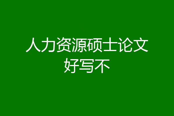 人力资源硕士论文好写不