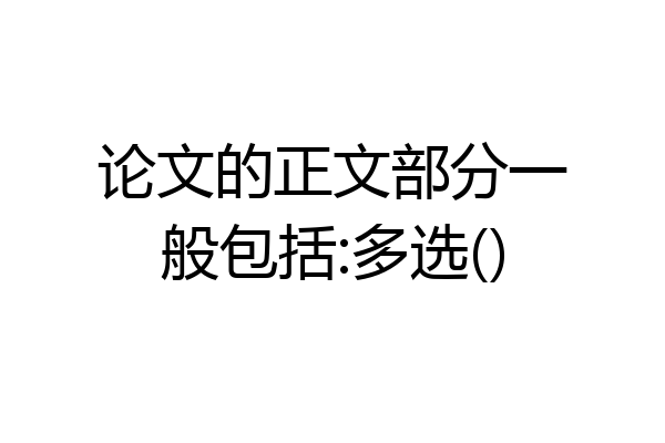 论文的正文部分一般包括:多选()